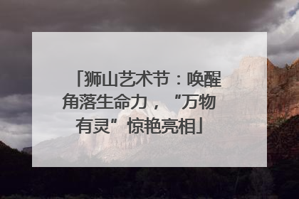 狮山艺术节：唤醒角落生命力，“万物有灵”惊艳亮相