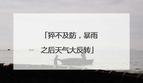 猝不及防，暴雨之后天气大反转