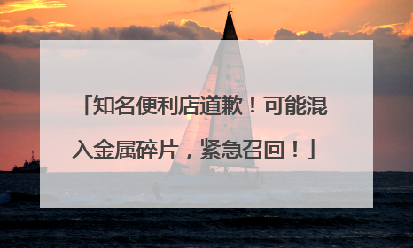 知名便利店道歉！可能混入金属碎片，紧急召回！