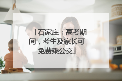 石家庄：高考期间，考生及家长可免费乘公交