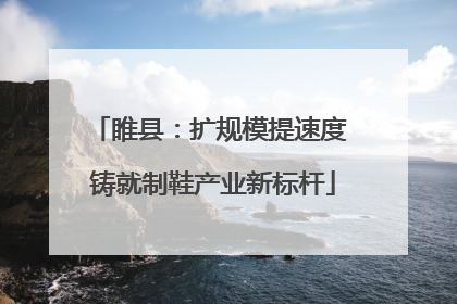 睢县：扩规模提速度 铸就制鞋产业新标杆