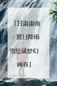甘肃肃南：夏日降雨雪绘就梦幻画卷