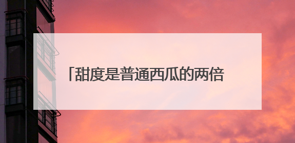 甜度是普通西瓜的两倍 襄阳首批太空西瓜熟了