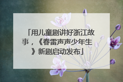 用儿童剧讲好浙江故事，《春雷声声少年生》新剧启动发布