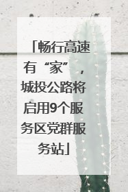 畅行高速有“家”，城投公路将启用9个服务区党群服务站