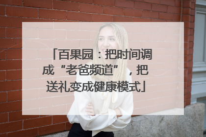 百果园：把时间调成“老爸频道”，把送礼变成健康模式