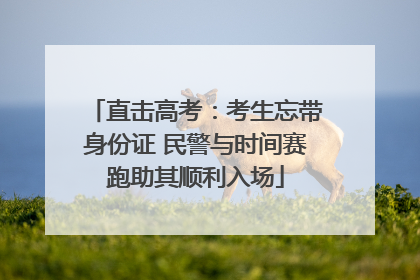 直击高考：考生忘带身份证 民警与时间赛跑助其顺利入场