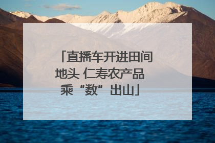 直播车开进田间地头 仁寿农产品乘“数”出山