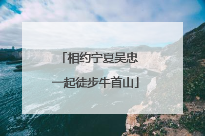 相约宁夏吴忠 一起徒步牛首山