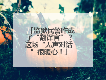 监狱民警咋成了“翻译官”？这场“无声对话”很暖心！