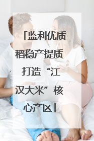 监利优质稻稳产提质 打造“江汉大米”核心产区
