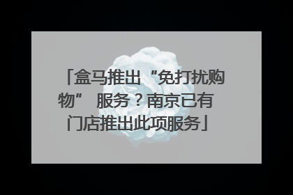 盒马推出“免打扰购物” 服务？南京已有门店推出此项服务