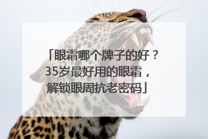 眼霜哪个牌子的好？35岁最好用的眼霜，解锁眼周抗老密码