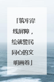 筑牢岸线屏障，绘就警民同心的文明画卷