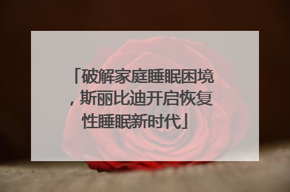 破解家庭睡眠困境，斯丽比迪开启恢复性睡眠新时代