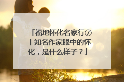 福地怀化名家行⑦丨知名作家眼中的怀化，是什么样子？