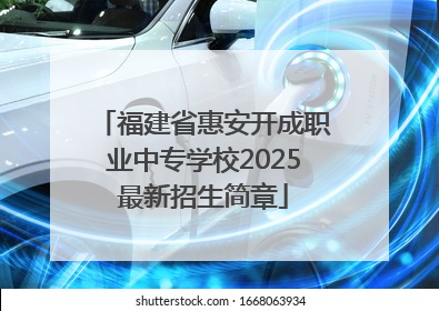 福建省惠安开成职业中专学校2025最新招生简章