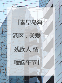 秦皇岛海港区：关爱残疾人 情暖端午节