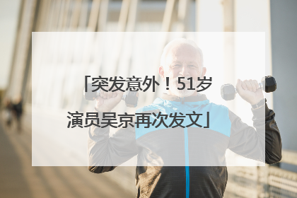 突发意外！51岁演员吴京再次发文