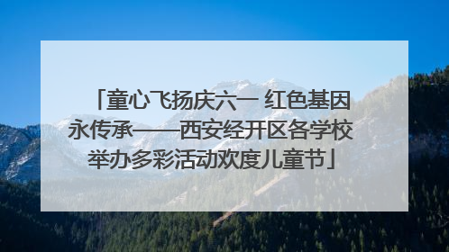 童心飞扬庆六一 红色基因永传承——西安经开区各学校举办多彩活动欢度儿童节