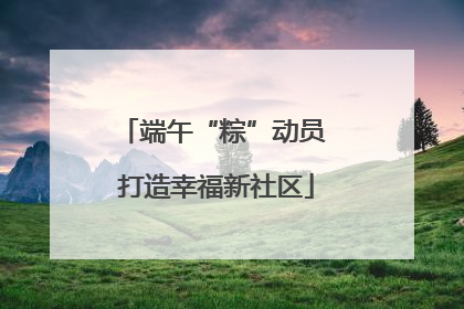 端午“粽”动员 打造幸福新社区