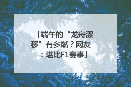 端午的“龙舟漂移”有多燃？网友：堪比F1赛事
