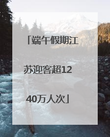 端午假期江苏迎客超1240万人次