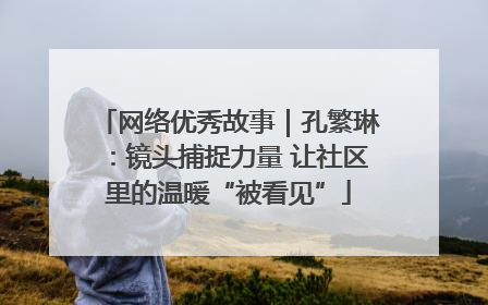 网络优秀故事｜孔繁琳：镜头捕捉力量 让社区里的温暖“被看见”