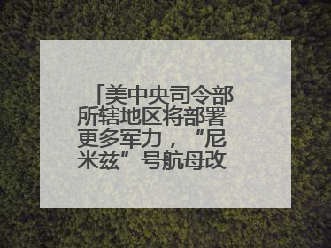 美中央司令部所辖地区将部署更多军力，“尼米兹”号航母改道驶向中东