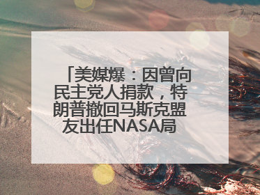 美媒爆：因曾向民主党人捐款，特朗普撤回马斯克盟友出任NASA局长提名