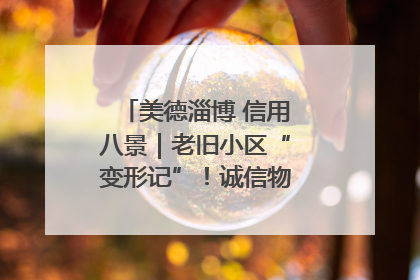 美德淄博 信用八景｜老旧小区“变形记”！诚信物业焐热居民心窝