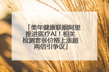 美年健康联姻阿里推进医疗AI！相关检测套餐价格上涨超两倍引争议