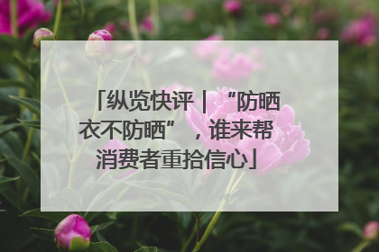 纵览快评｜“防晒衣不防晒”，谁来帮消费者重拾信心