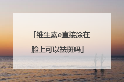 维生素e直接涂在脸上可以祛斑吗