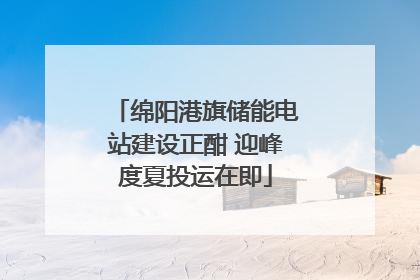 绵阳港旗储能电站建设正酣 迎峰度夏投运在即