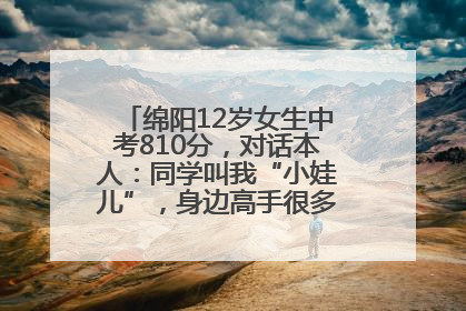 绵阳12岁女生中考810分，对话本人：同学叫我“小娃儿”，身边高手很多，我一直在追赶