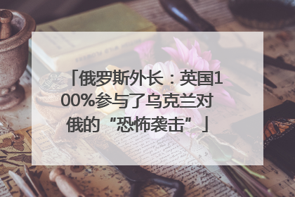 俄罗斯外长：英国100%参与了乌克兰对俄的“恐怖袭击”