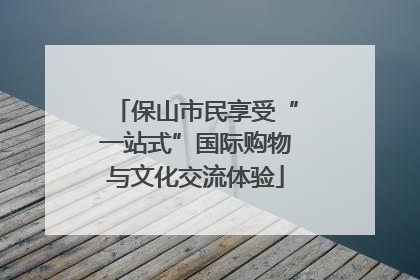 保山市民享受“一站式”国际购物与文化交流体验