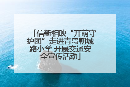 信新相映“开萌守护团”走进青岛朝城路小学 开展交通安全宣传活动