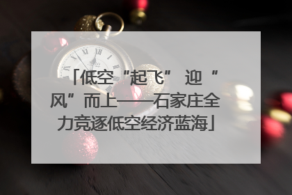 低空“起飞” 迎“风”而上——石家庄全力竞逐低空经济蓝海