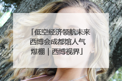 低空经济领航未来 西博会成都馆人气爆棚｜西博视界