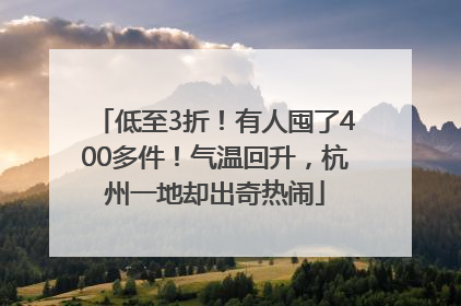 低至3折！有人囤了400多件！气温回升，杭州一地却出奇热闹