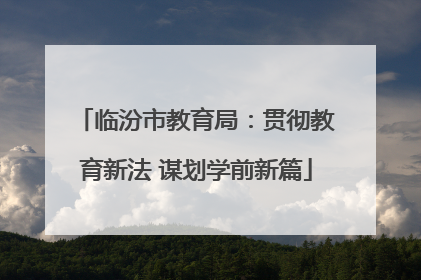 临汾市教育局：贯彻教育新法 谋划学前新篇