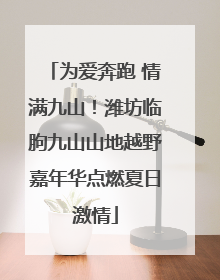 为爱奔跑 情满九山！潍坊临朐九山山地越野嘉年华点燃夏日激情