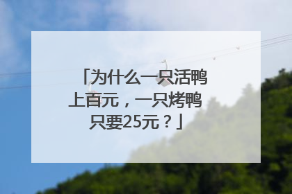 为什么一只活鸭上百元，一只烤鸭只要25元？