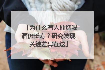为什么有人抽烟喝酒仍长寿？研究发现关键差异在这