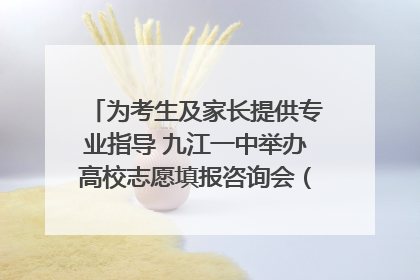 为考生及家长提供专业指导 九江一中举办高校志愿填报咨询会（组图｜视频）