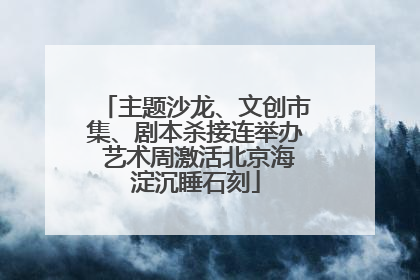 主题沙龙、文创市集、剧本杀接连举办 艺术周激活北京海淀沉睡石刻