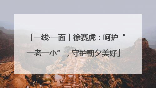 一线·一面丨徐赛虎：呵护“一老一小”，守护朝夕美好
