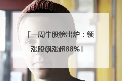 一周牛股榜出炉：领涨股飙涨超88%